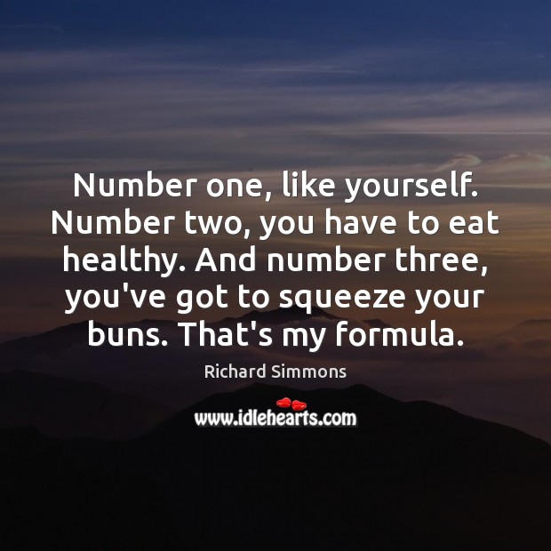 Number one, like yourself. Number two, you have to eat healthy. And Richard Simmons Picture Quote