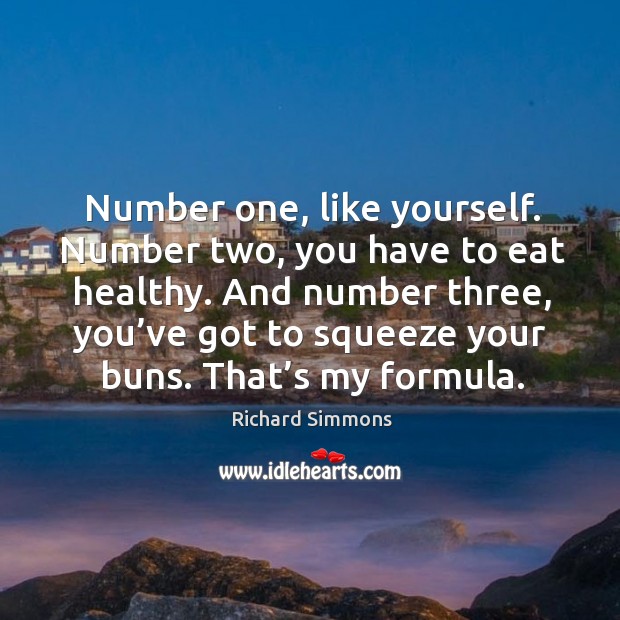 Number one, like yourself. Number two, you have to eat healthy. Image
