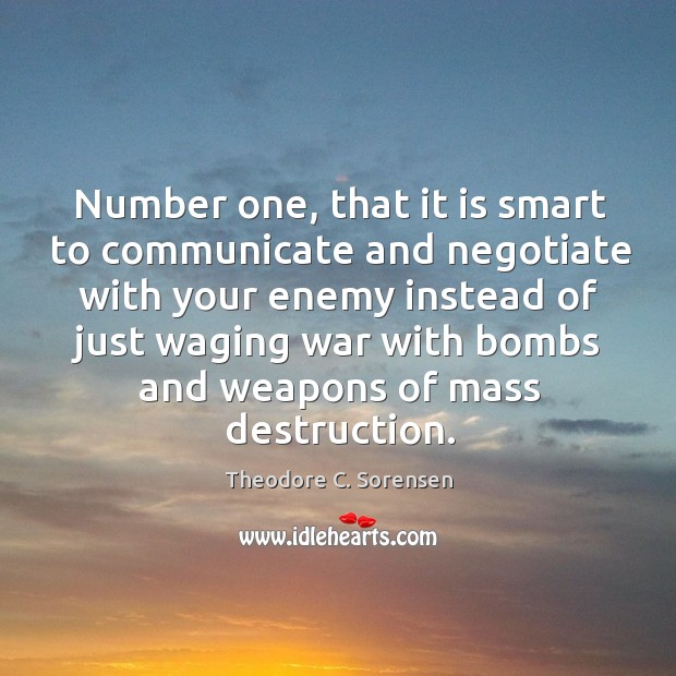 Number one, that it is smart to communicate and negotiate with your enemy instead of just waging Theodore C. Sorensen Picture Quote