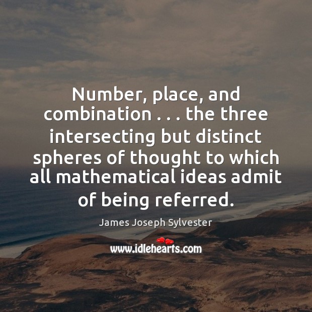 Number, place, and combination . . . the three intersecting but distinct spheres of thought James Joseph Sylvester Picture Quote