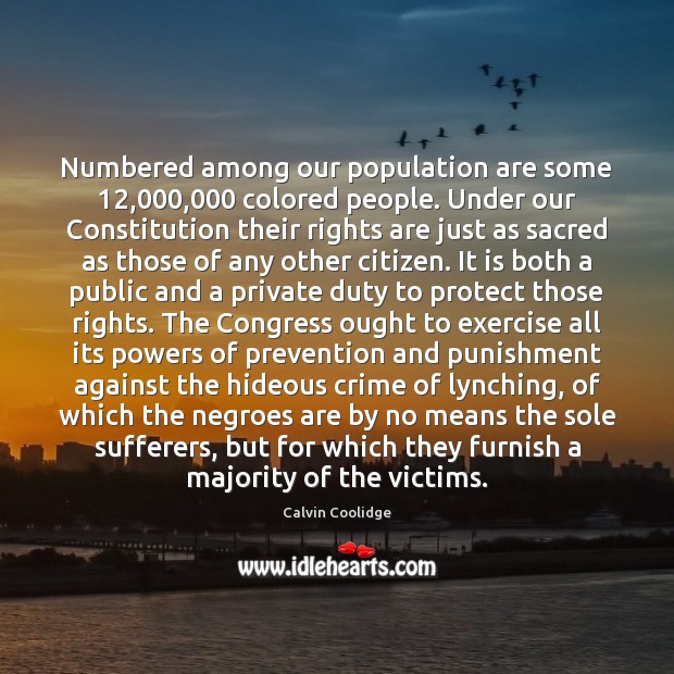 Numbered among our population are some 12,000,000 colored people. Under our Constitution their Calvin Coolidge Picture Quote