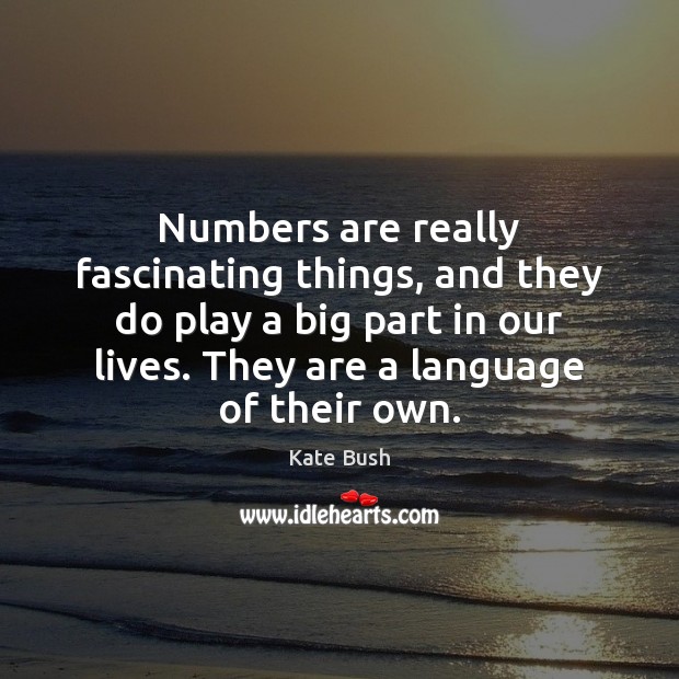 Numbers are really fascinating things, and they do play a big part Kate Bush Picture Quote