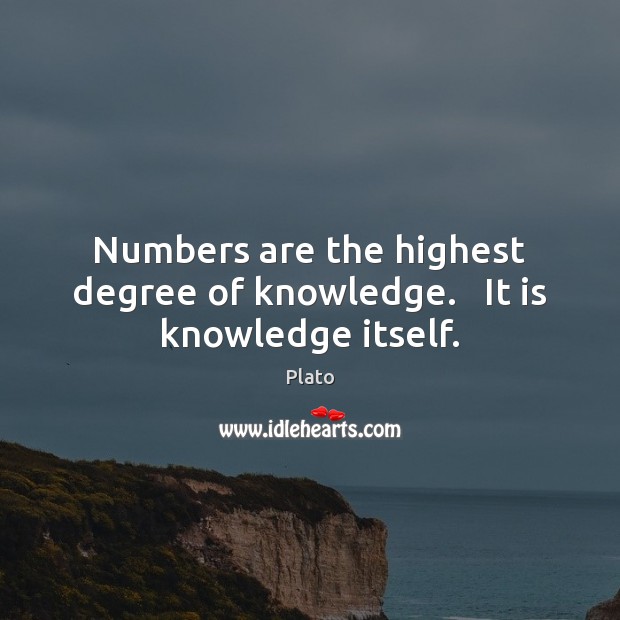 Numbers are the highest degree of knowledge.   It is knowledge itself. Plato Picture Quote