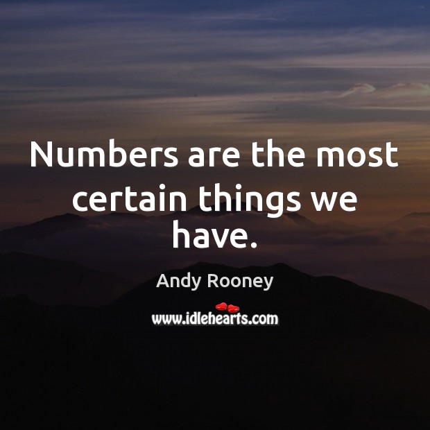 Numbers are the most certain things we have. Andy Rooney Picture Quote