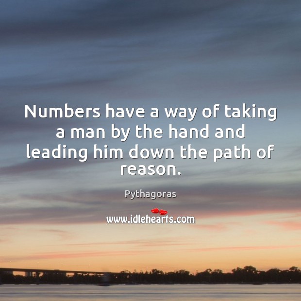 Numbers have a way of taking a man by the hand and leading him down the path of reason. Pythagoras Picture Quote