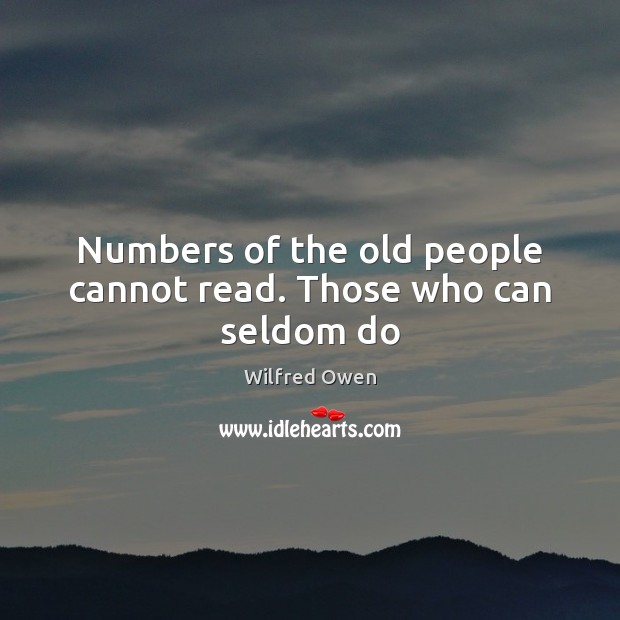 Numbers of the old people cannot read. Those who can seldom do Wilfred Owen Picture Quote