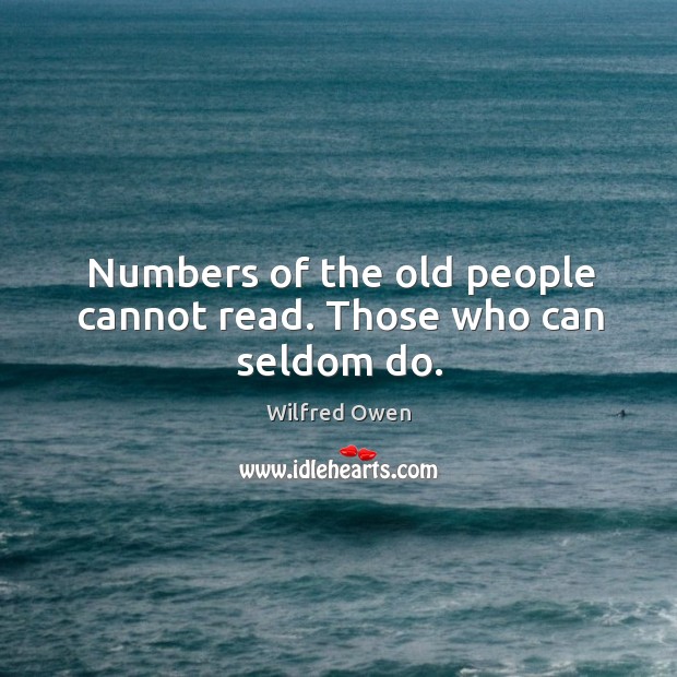 Numbers of the old people cannot read. Those who can seldom do. Image