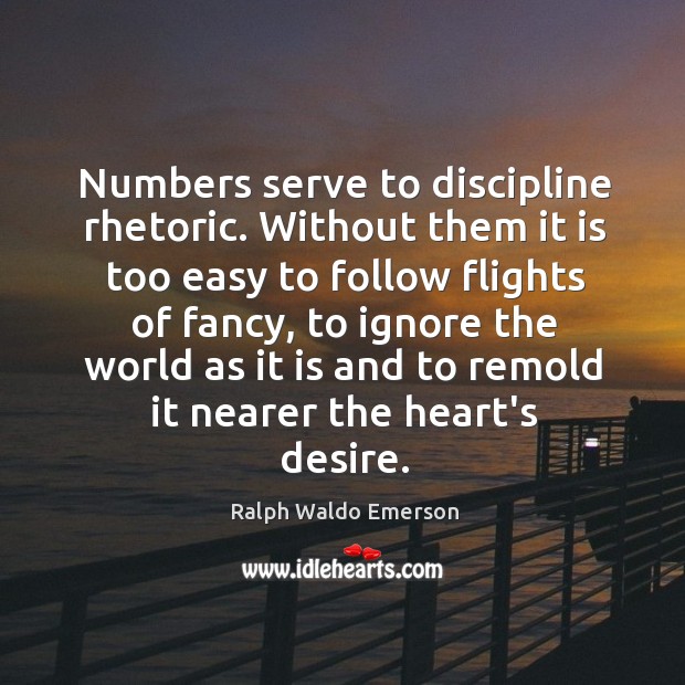 Numbers serve to discipline rhetoric. Without them it is too easy to Image