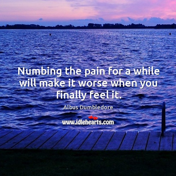 Numbing the pain for a while will make it worse when you finally feel it. Image