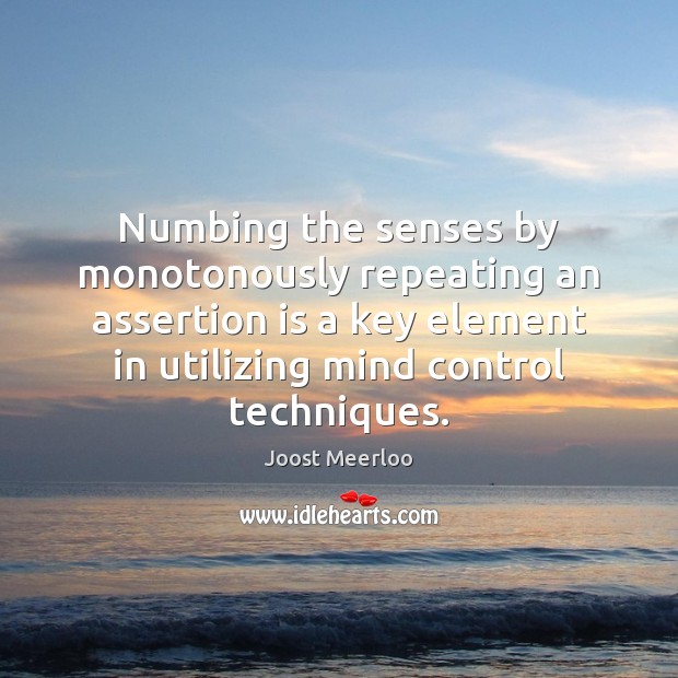 Numbing the senses by monotonously repeating an assertion is a key element Joost Meerloo Picture Quote