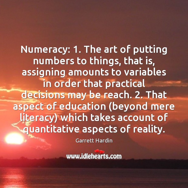Numeracy: 1. The art of putting numbers to things, that is, assigning amounts Garrett Hardin Picture Quote