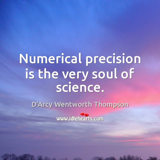 Numerical precision is the very soul of science. D’Arcy Wentworth Thompson Picture Quote