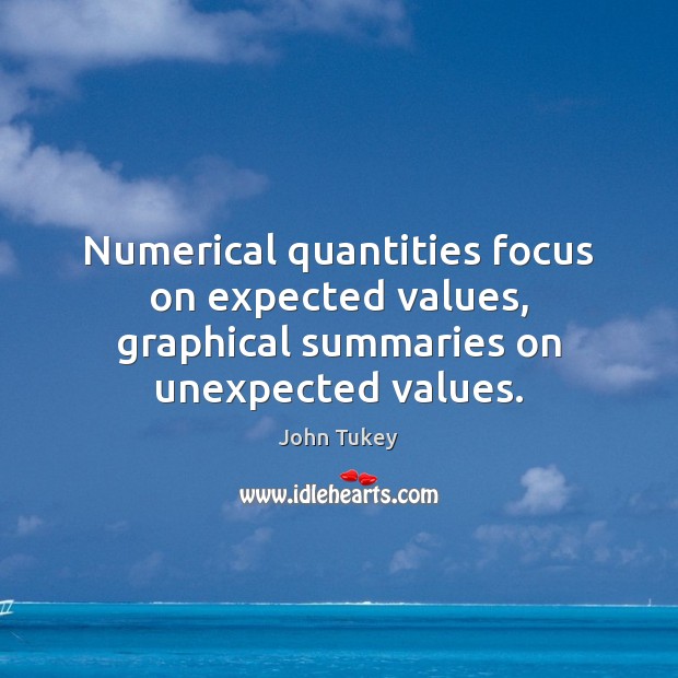 Numerical quantities focus on expected values, graphical summaries on unexpected values. John Tukey Picture Quote