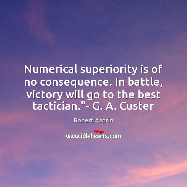 Numerical superiority is of no consequence. In battle, victory will go to Image