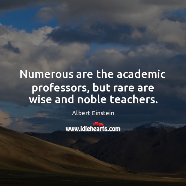 Numerous are the academic professors, but rare are wise and noble teachers. Image