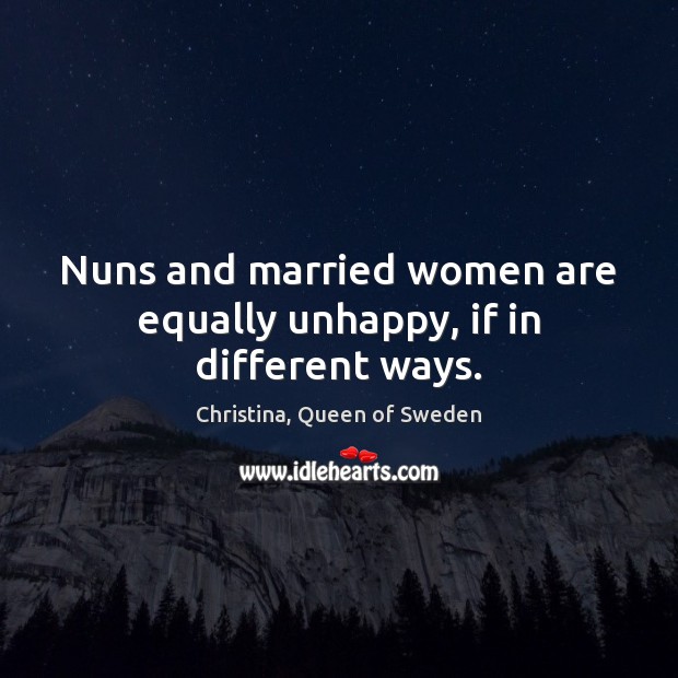 Nuns and married women are equally unhappy, if in different ways. Christina, Queen of Sweden Picture Quote