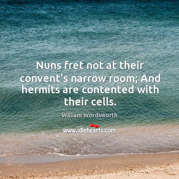 Nuns fret not at their convent’s narrow room; And hermits are contented with their cells. Image