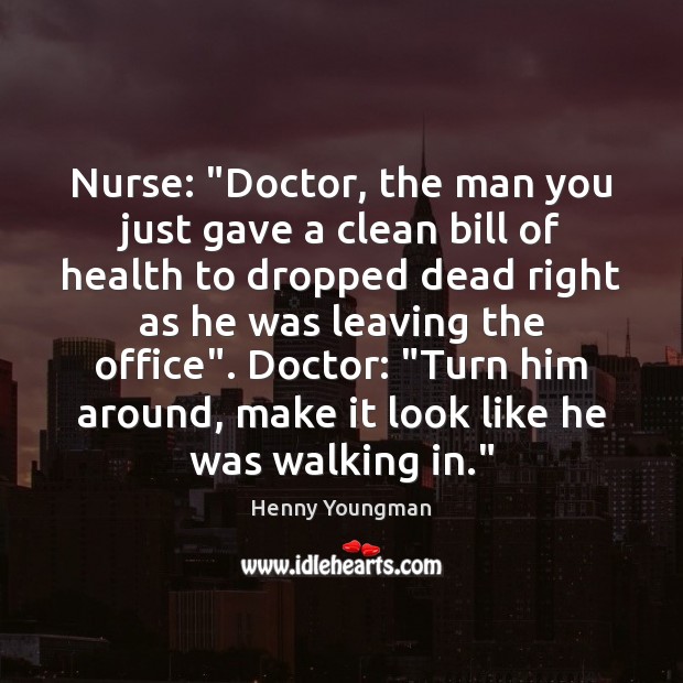 Nurse: “Doctor, the man you just gave a clean bill of health Henny Youngman Picture Quote