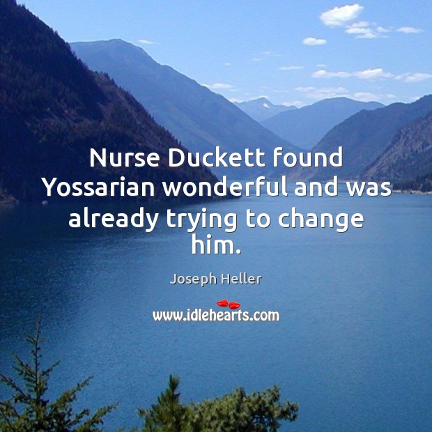 Nurse Duckett found Yossarian wonderful and was already trying to change him. Joseph Heller Picture Quote