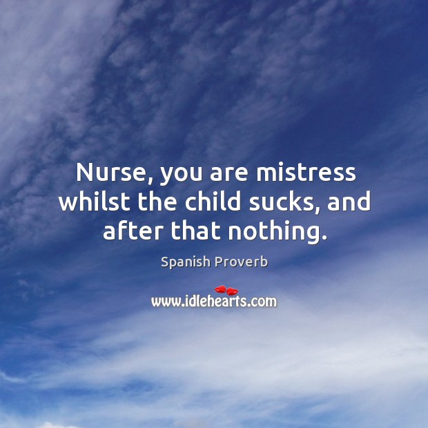 Nurse, you are mistress whilst the child sucks, and after that nothing. Image