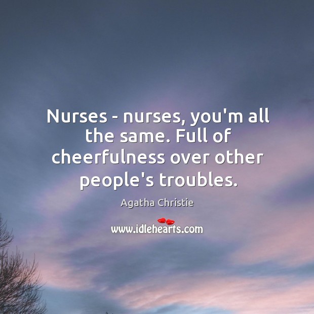 Nurses – nurses, you’m all the same. Full of cheerfulness over other people’s troubles. Image