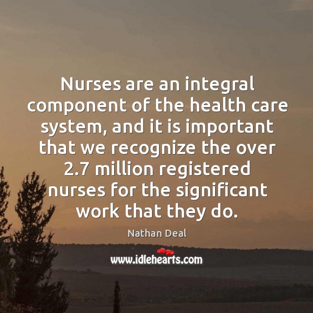 Nurses are an integral component of the health care system Nathan Deal Picture Quote