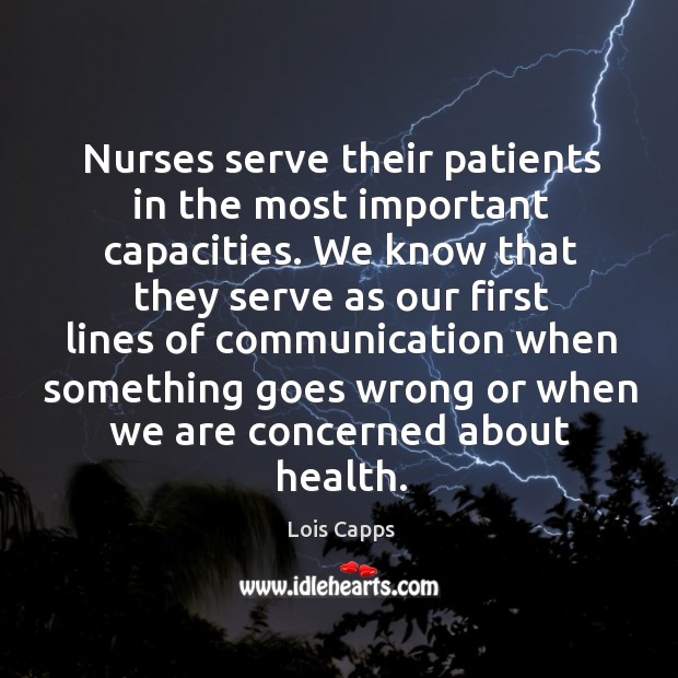 Nurses serve their patients in the most important capacities. Lois Capps Picture Quote