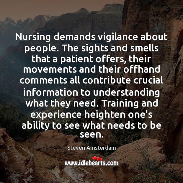 Nursing demands vigilance about people. The sights and smells that a patient Steven Amsterdam Picture Quote