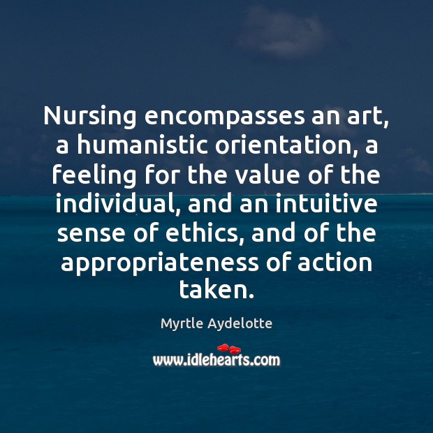 Nursing encompasses an art, a humanistic orientation, a feeling for the value Myrtle Aydelotte Picture Quote