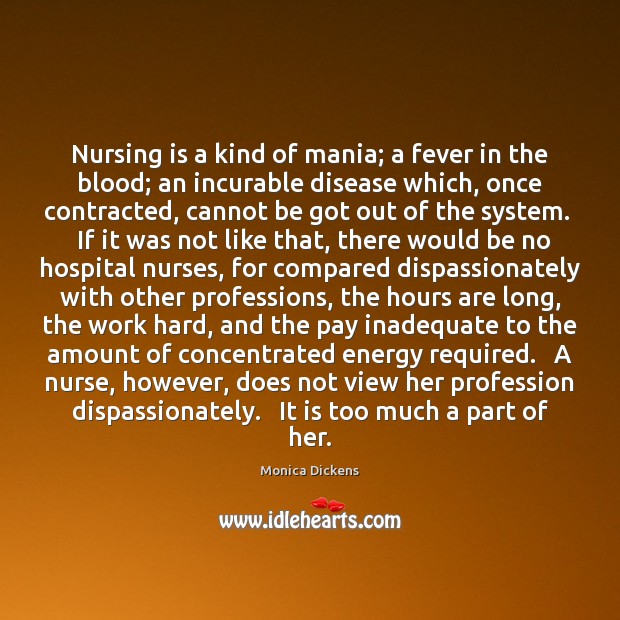 Nursing is a kind of mania; a fever in the blood; an Monica Dickens Picture Quote