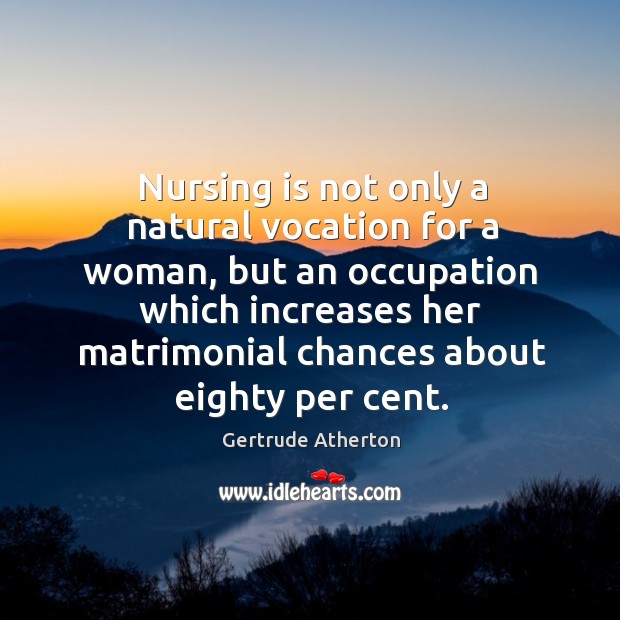 Nursing is not only a natural vocation for a woman, but an Gertrude Atherton Picture Quote