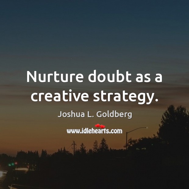 Nurture doubt as a creative strategy. Joshua L. Goldberg Picture Quote