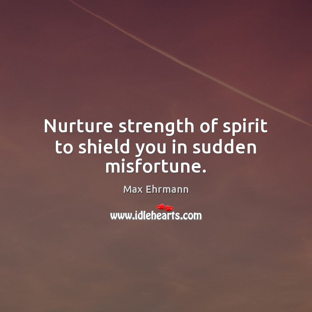 Nurture strength of spirit to shield you in sudden misfortune. Max Ehrmann Picture Quote