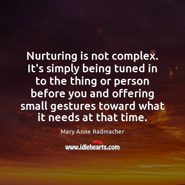 Nurturing is not complex. It’s simply being tuned in to the thing Mary Anne Radmacher Picture Quote