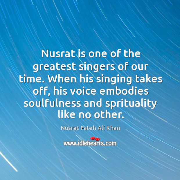 Nusrat is one of the greatest singers of our time. When his Nusrat Fateh Ali Khan Picture Quote