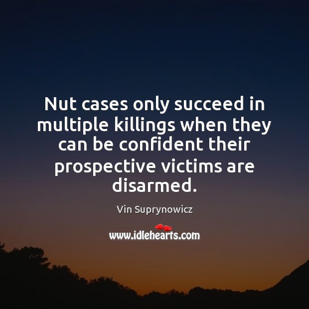 Nut cases only succeed in multiple killings when they can be confident Vin Suprynowicz Picture Quote