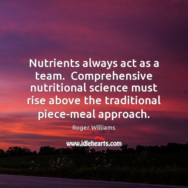 Nutrients always act as a team.  Comprehensive nutritional science must rise above Roger Williams Picture Quote