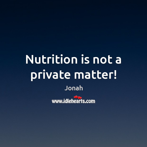 Nutrition is not a private matter! Jonah Picture Quote