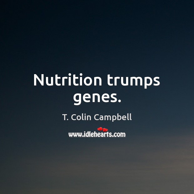 Nutrition trumps genes. Image