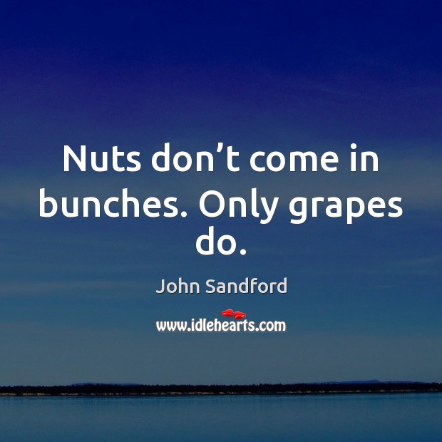 Nuts don’t come in bunches. Only grapes do. John Sandford Picture Quote