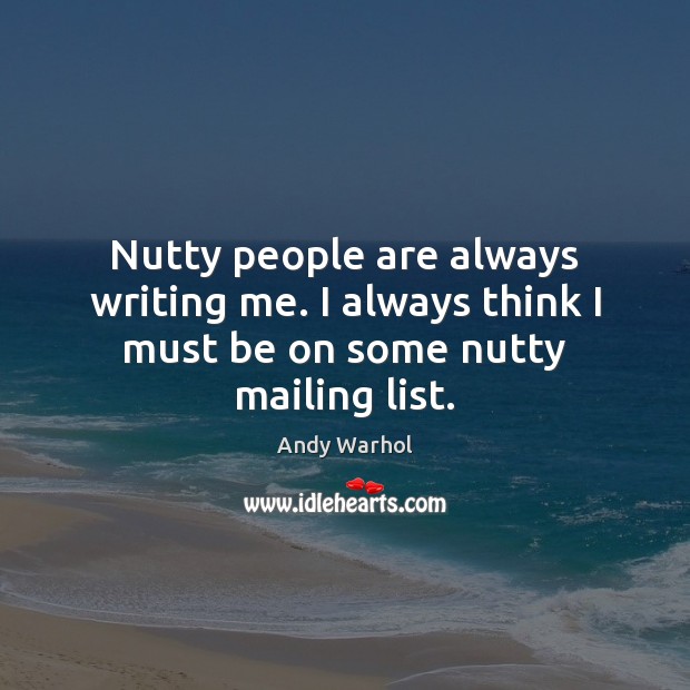 Nutty people are always writing me. I always think I must be on some nutty mailing list. Andy Warhol Picture Quote