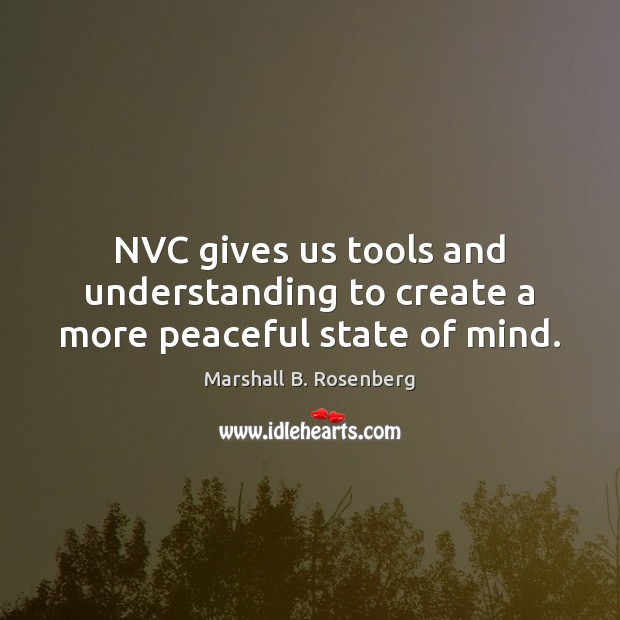 NVC gives us tools and understanding to create a more peaceful state of mind. Marshall B. Rosenberg Picture Quote