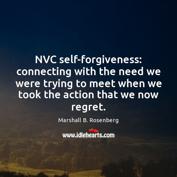 NVC self-forgiveness: connecting with the need we were trying to meet when Marshall B. Rosenberg Picture Quote