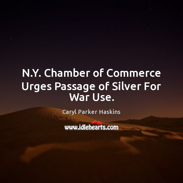 N.Y. Chamber of Commerce Urges Passage of Silver For War Use. Caryl Parker Haskins Picture Quote