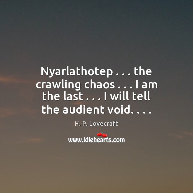 Nyarlathotep . . . the crawling chaos . . . I am the last . . . I will tell the H. P. Lovecraft Picture Quote