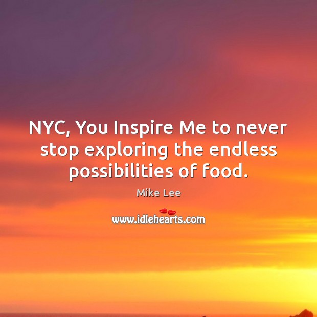 NYC, You Inspire Me to never stop exploring the endless possibilities of food. Mike Lee Picture Quote