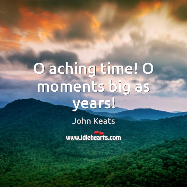 O aching time! O moments big as years! John Keats Picture Quote
