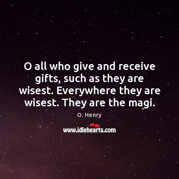 O all who give and receive gifts, such as they are wisest. O. Henry Picture Quote