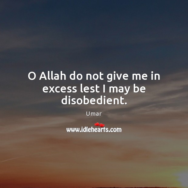 O Allah do not give me in excess lest I may be disobedient. Umar Picture Quote