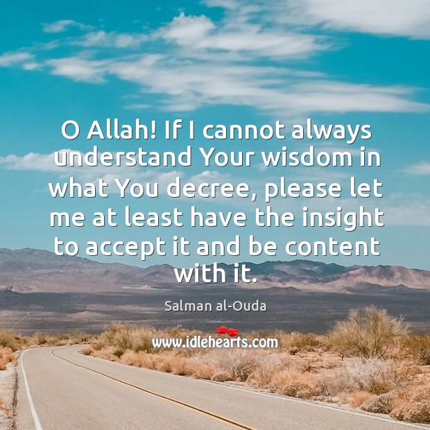 O Allah! If I cannot always understand Your wisdom in what You Salman al-Ouda Picture Quote